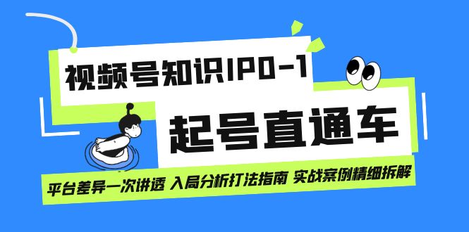 视频号知识IP0-1起号直通车 平台差异一次讲透 入局分析打法指南 实战案例-学途在线