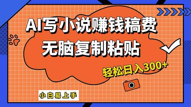 AI一键智能写小说，只需复制粘贴，小白也能成为小说家 轻松日入300+-学途在线