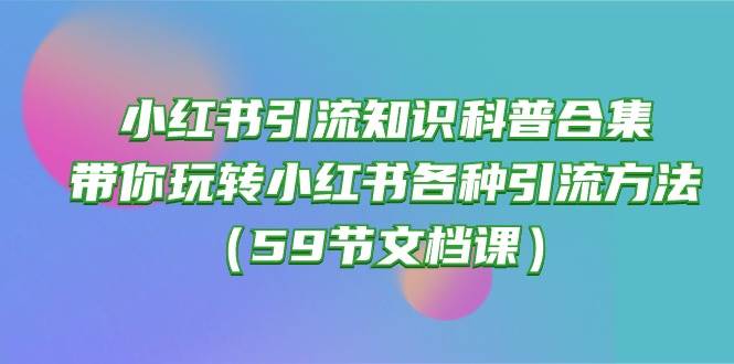小红书引流知识科普合集，带你玩转小红书各种引流方法（59节文档课）-学途在线