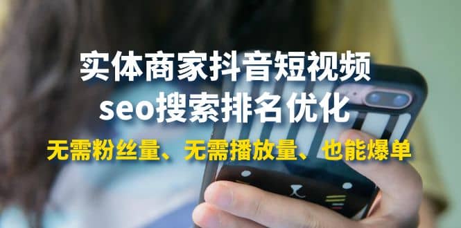 实体商家抖音短视频seo搜索排名优化：无需粉丝量、无需播放量、也能爆单-学途在线