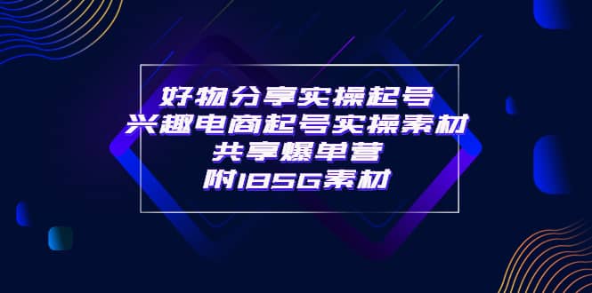 某收费培训·好物分享实操起号 兴趣电商起号实操素材共享爆单营（185G素材)-学途在线