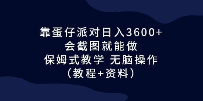 靠蛋仔派对日入3600+，会截图就能做，保姆式教学 无脑操作（教程+资料）-学途在线
