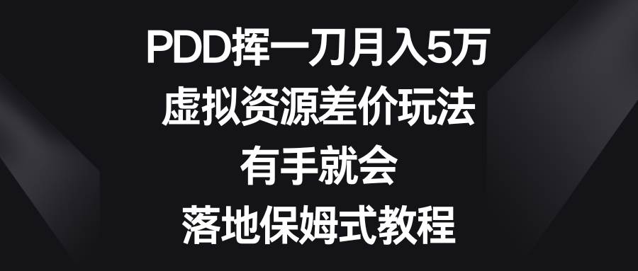 PDD挥一刀月入5万，虚拟资源差价玩法，有手就会，落地保姆式教程-学途在线