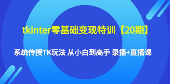 图片[1]-tkinter零基础变现特训【20期】系统传授TK玩法 从小白到高手 录播 直播课-xx网创
