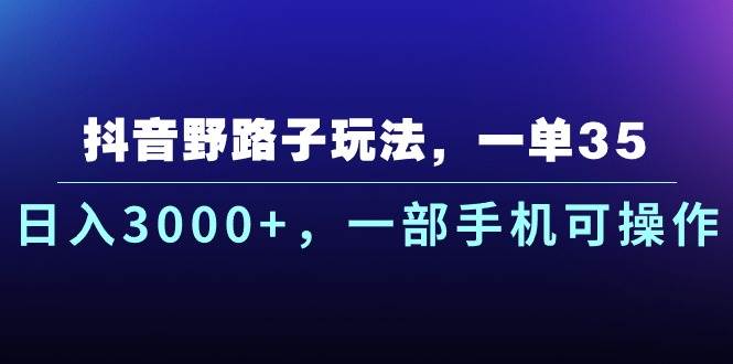 抖音野路子玩法，一单35.日入3000+，一部手机可操作-学途在线