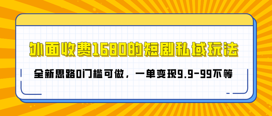 外面收费1680的短剧私域玩法，全新思路0门槛可做，一单变现9.9-99不等-学途在线