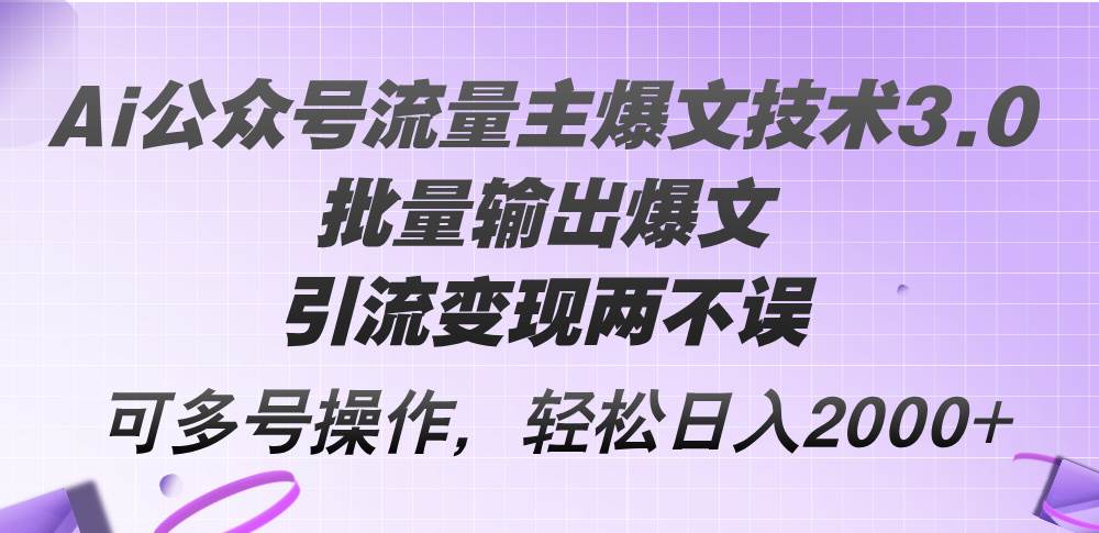 Ai公众号流量主爆文技术3.0，批量输出爆文，引流变现两不误，多号操作…-学途在线