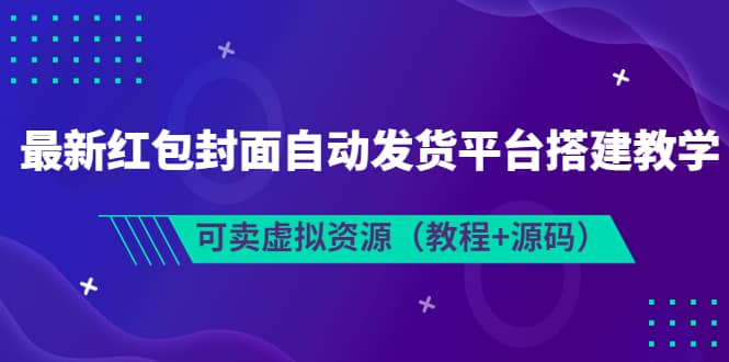 最新红包封面自动发货平台搭建教学，可卖虚拟资源（教程+源码）-学途在线