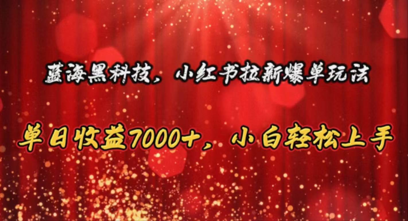 蓝海黑科技，小红书拉新爆单玩法，单日收益7000+，小白轻松上手-学途在线