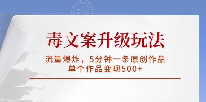 毒文案升级玩法，流量爆炸，5分钟一条原创作品，单个作品变现500+-学途在线