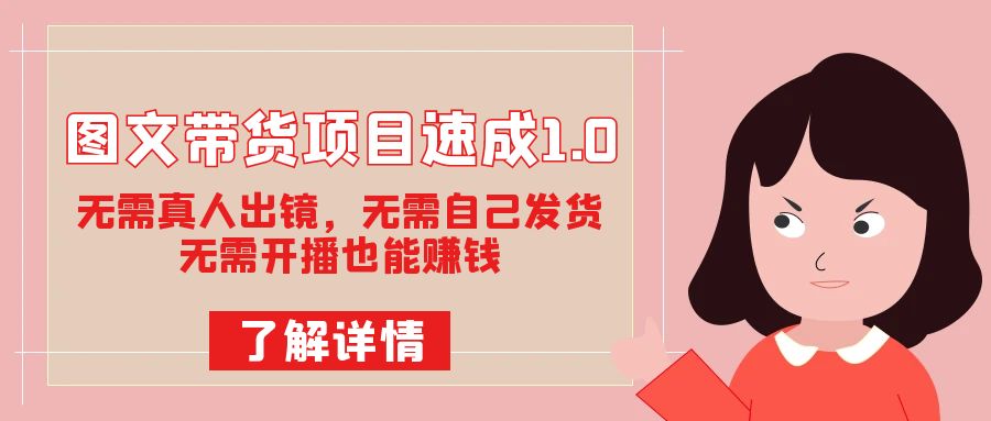 图文带货项目速成1.0：无需真人出镜，无需自己发货，无需开播也能赚钱！-学途在线