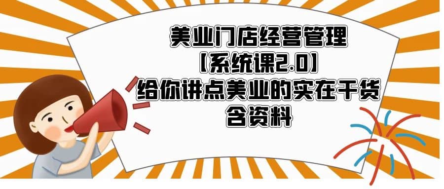 美业门店经营管理【系统课2.0】给你讲点美业的实在干货，含资料-学途在线