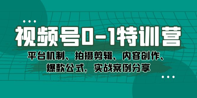 视频号0-1特训营：平台机制、拍摄剪辑、内容创作、爆款公式，实战案例分享-学途在线