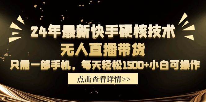 24年最新快手硬核技术无人直播带货，只需一部手机 每天轻松1500+小白可操作-学途在线