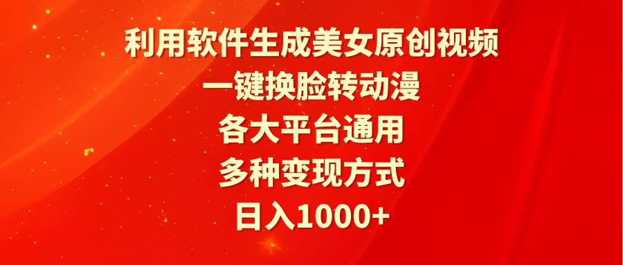 利用软件生成美女原创视频，一键换脸转动漫，各大平台通用，多种变现方式-学途在线