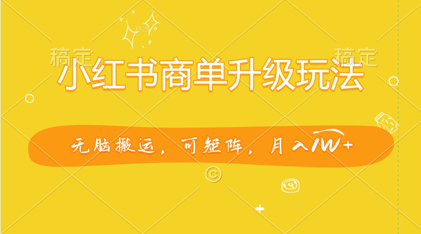 小红书商单升级玩法，无脑搬运，可矩阵，月入1W+-学途在线