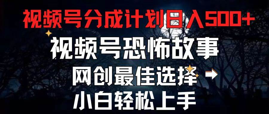 2024最新视频号分成计划，每天5分钟轻松月入500+，恐怖故事赛道,-学途在线
