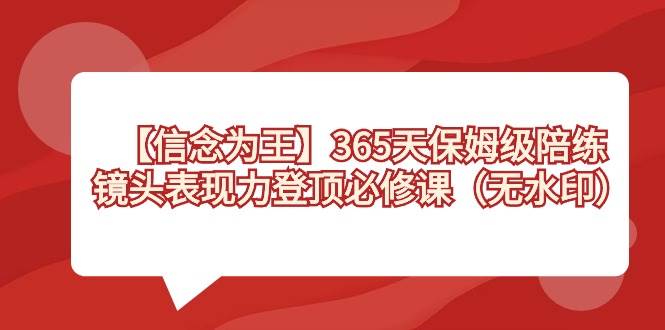 【信念 为王】365天-保姆级陪练，镜头表现力登顶必修课（无水印）-学途在线