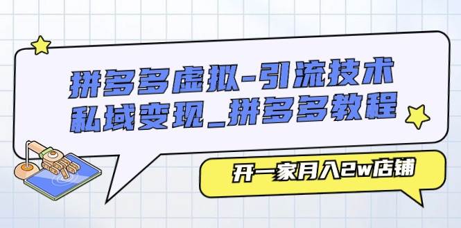 拼多多虚拟-引流技术与私域变现_拼多多教程：开一家月入2w店铺-学途在线