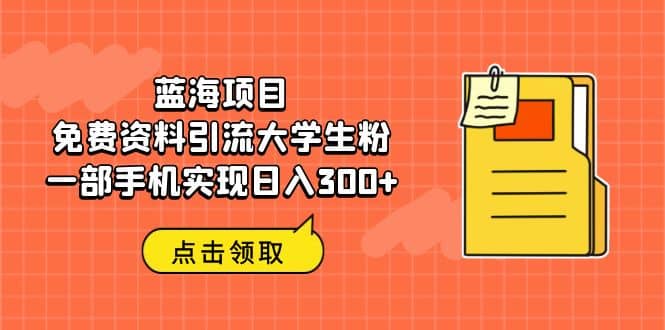 蓝海项目，免费资料引流大学生粉一部手机实现日入300+-学途在线