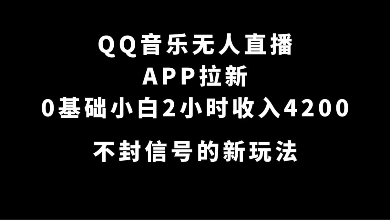 QQ音乐无人直播APP拉新，0基础小白2小时收入4200 不封号新玩法(附500G素材)-学途在线