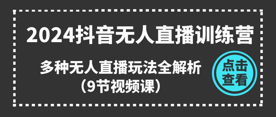2024抖音无人直播训练营，多种无人直播玩法全解析（9节视频课）-学途在线