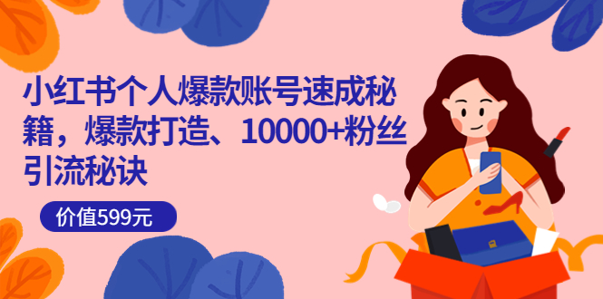 小红书个人爆款账号速成秘籍，爆款打造、10000+粉丝引流秘诀（价值599）-学途在线