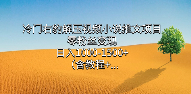 冷门右豹解压视频小说推文项目，零粉丝变现，日入1000-1500+（含教程）-学途在线