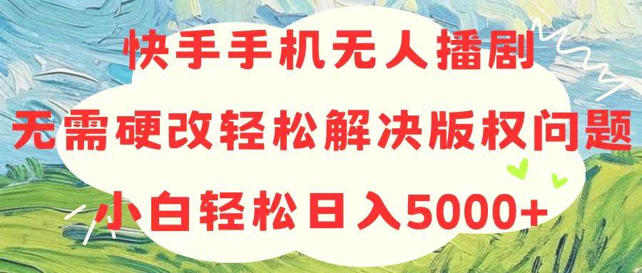 快手手机无人播剧，无需硬改，轻松解决版权问题，小白轻松日入5000+-学途在线