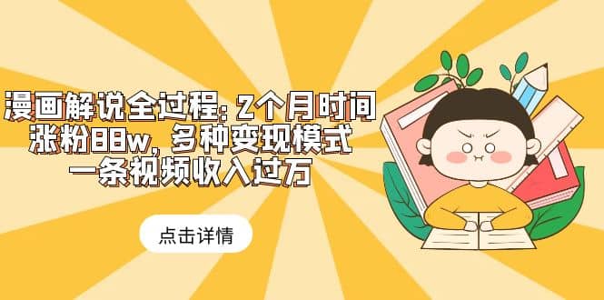 漫画解说全过程：2个月时间涨粉88w，多种变现模式，一条视频收入过万-学途在线