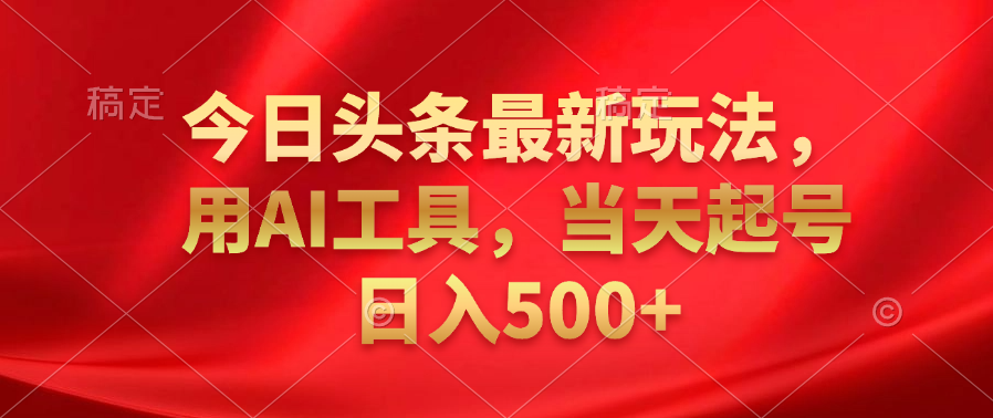 今日头条最新玩法，利用AI工具，当天起号日入500+-学途在线