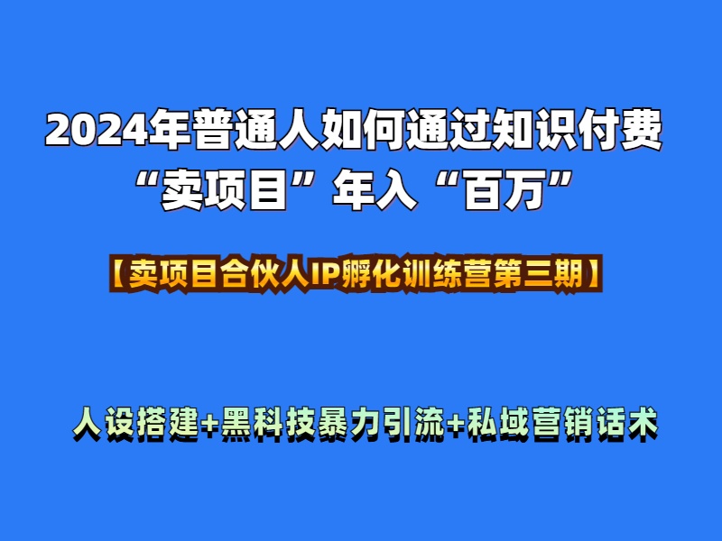 2024年普通人如何通过知识付费“卖项目”年入“百万”人设搭建-黑科技暴力引流-全流程-学途在线