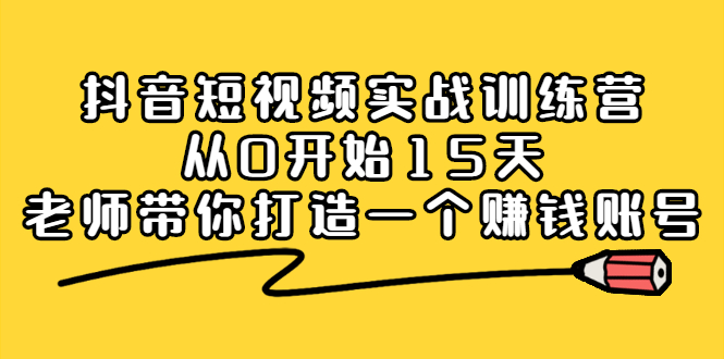 抖音短视频实战训练营，从0开始15天老师带你打造一个赚钱账号-学途在线