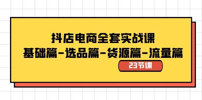 抖店电商全套实战课：基础篇-选品篇-货源篇-流量篇（23节课）-学途在线