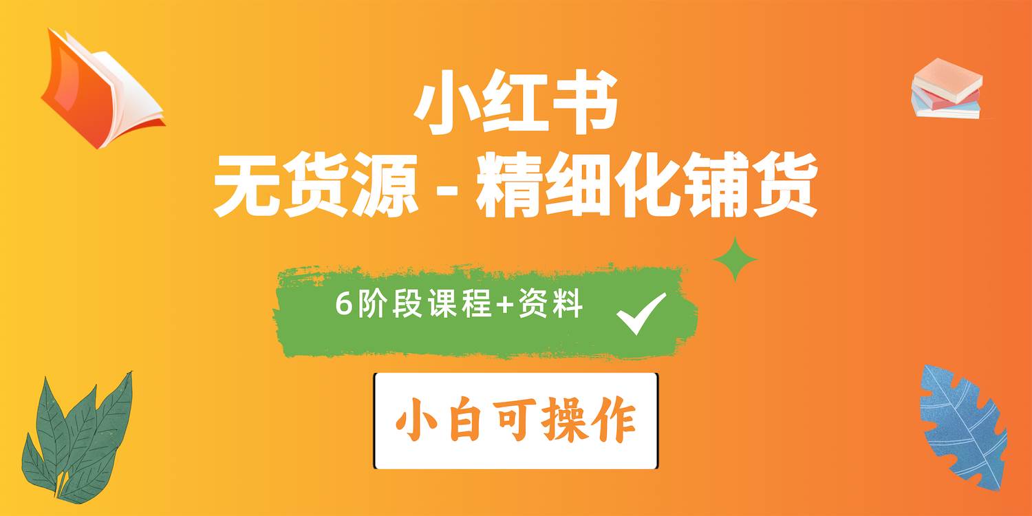 2024小红书电商风口正盛，全优质课程、适合小白（无货源）精细化铺货实战-学途在线