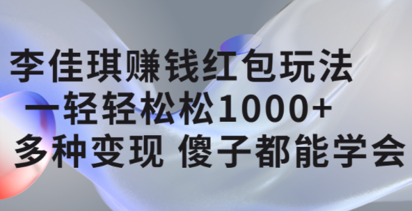 李佳琪赚钱红包玩法，一天轻轻松松1000+，多种变现，傻子都能学会-学途在线