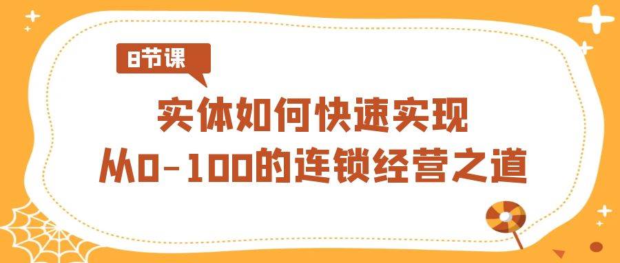 实体·如何快速实现从0-100的连锁经营之道（8节视频课）-学途在线