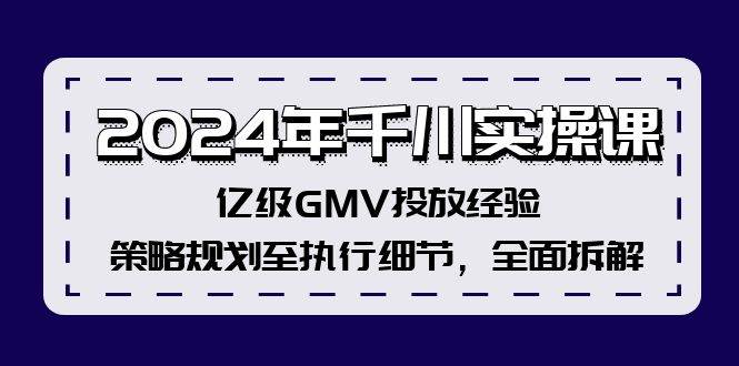 2024年千川实操课，亿级GMV投放经验，策略规划至执行细节，全面拆解-学途在线