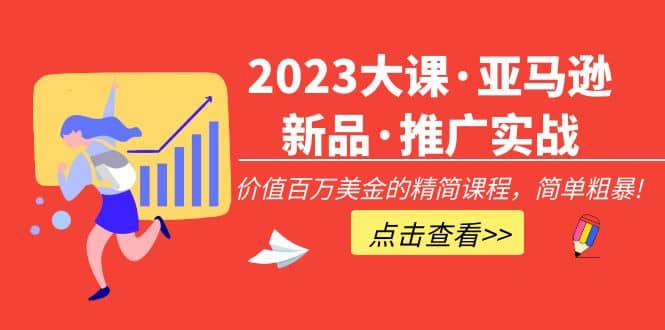 2023大课·亚马逊新品·推广实战：精简课程，简单粗暴-学途在线