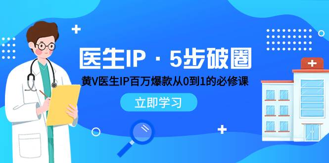 医生IP·5步破圈：黄V医生IP百万爆款从0到1的必修课 学习内容运营的底层逻辑-学途在线