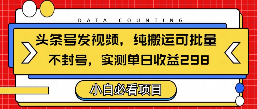 头条发视频，纯搬运可批量，不封号玩法实测单日收益单号298-学途在线