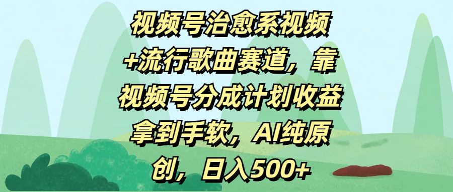 视频号治愈系视频+流行歌曲赛道，靠视频号分成计划收益拿到手软，AI纯原创，日入500+-学途在线