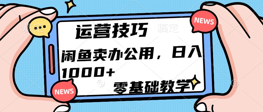 运营技巧！闲鱼卖办公用品日入1000+-学途在线