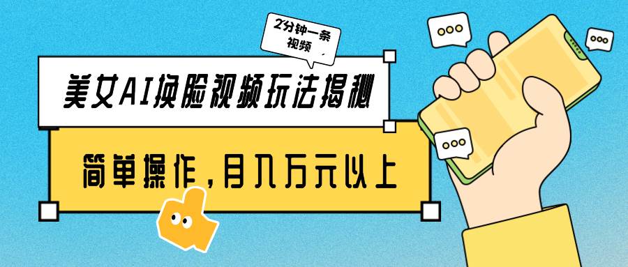 美女AI换脸视频玩法揭秘：2分钟制作一条，简单操作月入万元以上！-学途在线