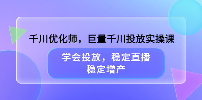 千川优化师，巨量千川投放实操课，学会投放，稳定直播，稳定增产-学途在线