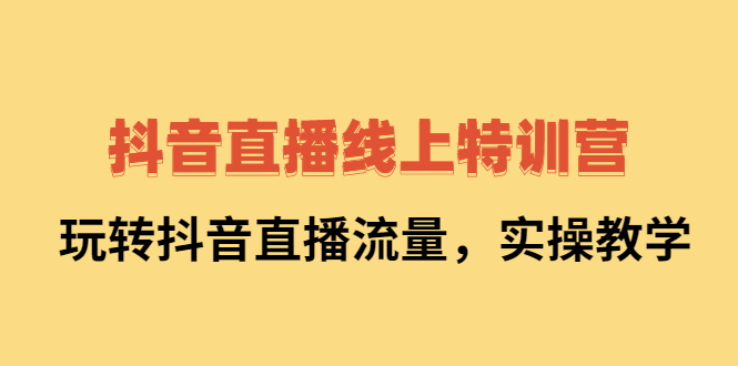 抖音直播线上特训营：玩转抖音直播流量，实操教学-学途在线