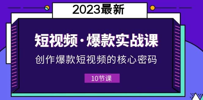 图片[1]-2023短视频·爆款实战课，创作·爆款短视频的核心·密码（10节视频课）-xx网创