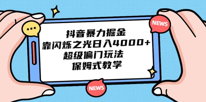 抖音暴力掘金，靠闪烁之光日入4000+，超级偏门玩法 保姆式教学-学途在线