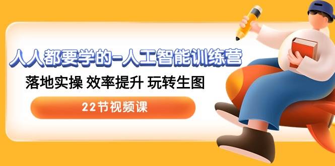 人人都要学的-人工智能训练营，落地实操 效率提升 玩转生图 (22节视频课)-学途在线