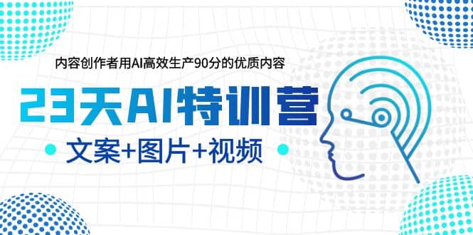 23天AI特训营，内容创作者用AI高效生产90分的优质内容，文案+图片+视频-学途在线